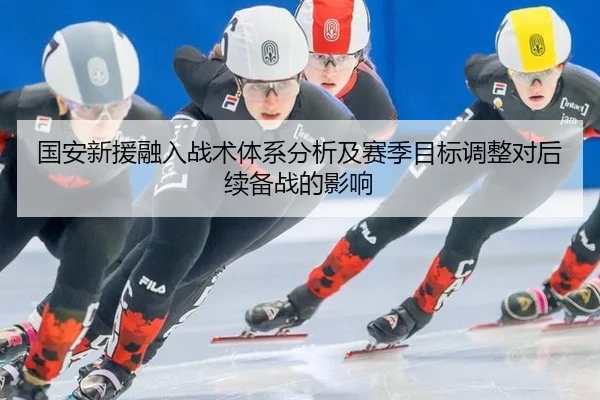 国安新援融入战术体系分析及赛季目标调整对后续备战的影响